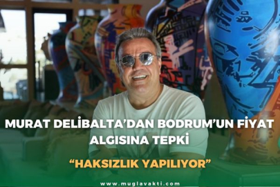 MURAT DELİBALTA’DAN BODRUM’UN FİYAT ALGISINA TEPKİ
