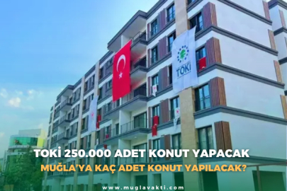 TOKİ 250.000 KONUT YAPIYOR; MUĞLA'YA KAÇ ADET YAPILACAK?