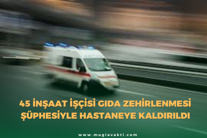 45 İnşaat İşçisi Gıda Zehirlenmesi Şüphesiyle Hastaneye Kaldırıldı