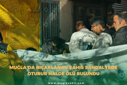 Muğla'da Bıçaklanan şahıs sandalyede oturur halde ölü bulundu