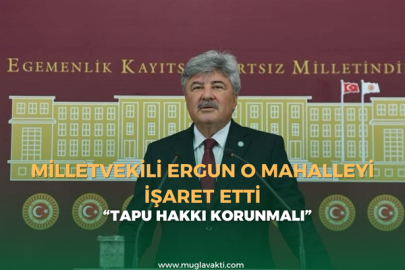 Milletvekili Ergun O Mahalleyi İşaret Etti; Tapu Hakkı Korunmalı !
